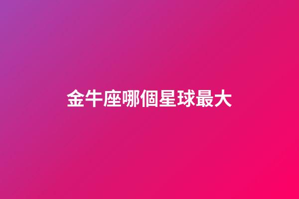 金牛座哪個星球最大-第1張-星座運勢-玄機派