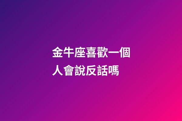 金牛座喜歡一個人會說反話嗎-第1張-星座運勢-玄機派