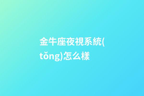 金牛座夜視系統(tǒng)怎么樣