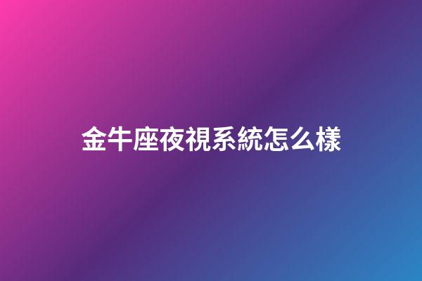 金牛座夜視系統怎么樣-第1張-星座運勢-玄機派