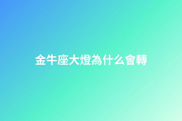 金牛座大燈為什么會轉-第1張-星座運勢-玄機派