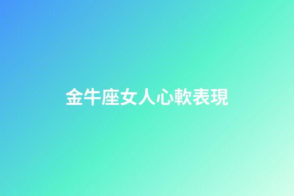 金牛座女人心軟表現-第1張-星座運勢-玄機派