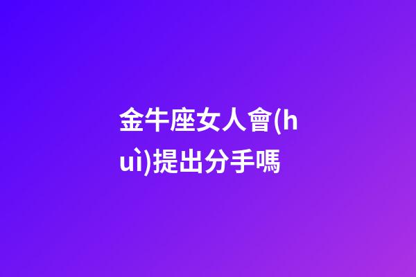 金牛座女人會(huì)提出分手嗎-第1張-星座運(yùn)勢-玄機(jī)派