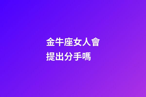 金牛座女人會提出分手嗎-第1張-星座運勢-玄機派