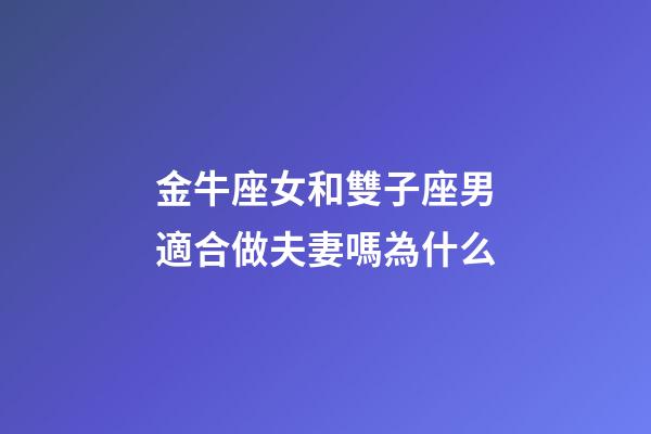 金牛座女和雙子座男適合做夫妻嗎為什么-第1張-星座運勢-玄機派