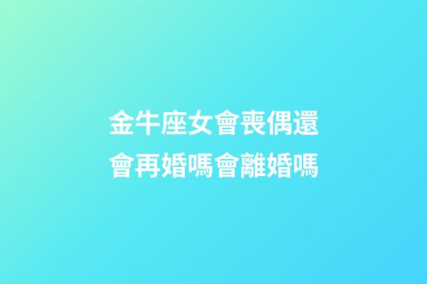 金牛座女會喪偶還會再婚嗎會離婚嗎-第1張-星座運勢-玄機派