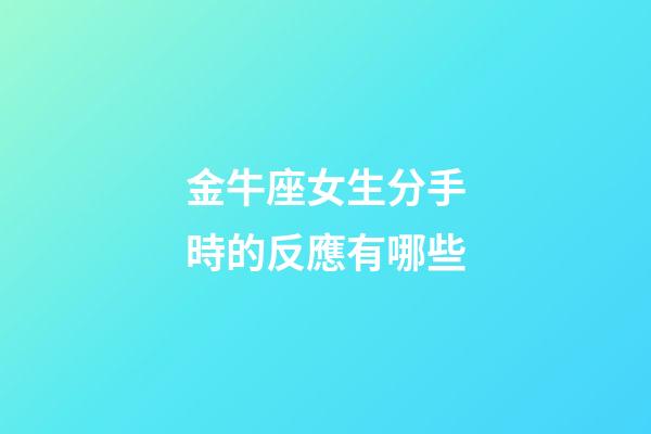 金牛座女生分手時的反應有哪些-第1張-星座運勢-玄機派
