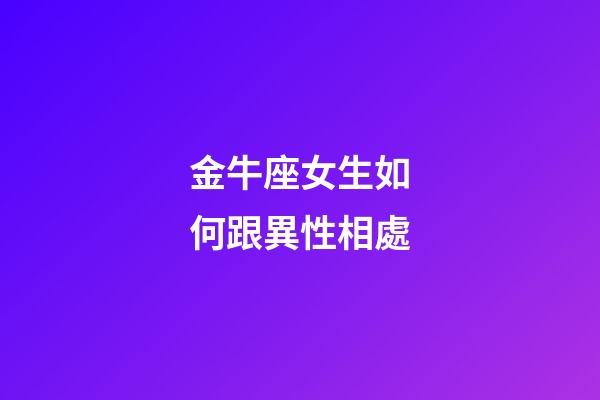 金牛座女生如何跟異性相處-第1張-星座運勢-玄機派