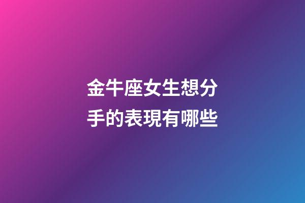 金牛座女生想分手的表現有哪些-第1張-星座運勢-玄機派