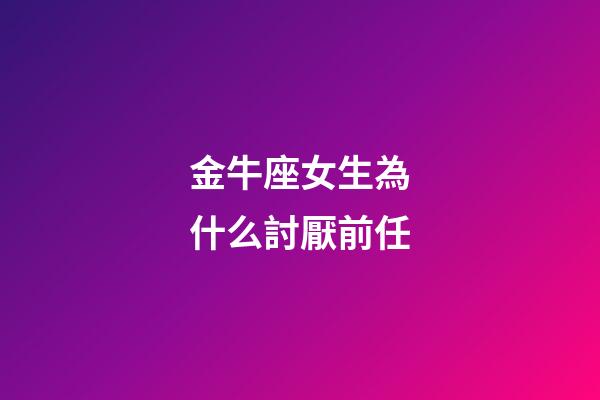 金牛座女生為什么討厭前任-第1張-星座運勢-玄機派