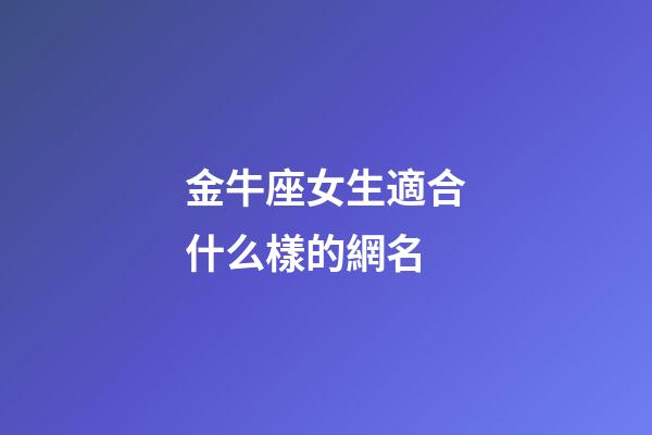 金牛座女生適合什么樣的網名-第1張-星座運勢-玄機派