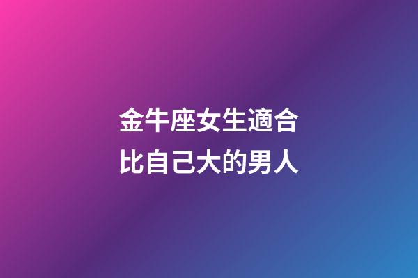 金牛座女生適合比自己大的男人-第1張-星座運勢-玄機派