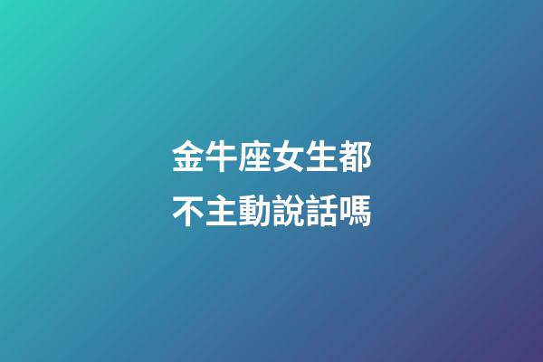 金牛座女生都不主動說話嗎-第1張-星座運勢-玄機派