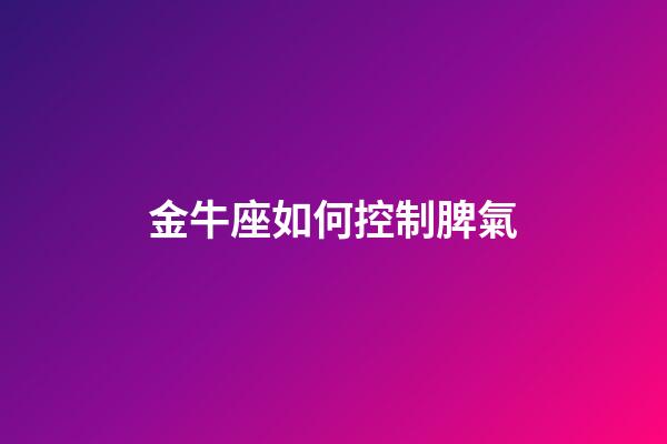 金牛座如何控制脾氣-第1張-星座運勢-玄機派