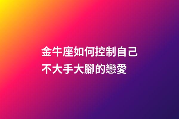 金牛座如何控制自己不大手大腳的戀愛-第1張-星座運勢-玄機派
