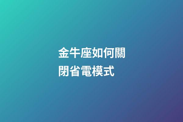 金牛座如何關閉省電模式-第1張-星座運勢-玄機派