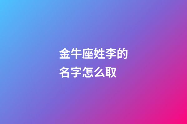金牛座姓李的名字怎么取-第1張-星座運(yùn)勢(shì)-玄機(jī)派