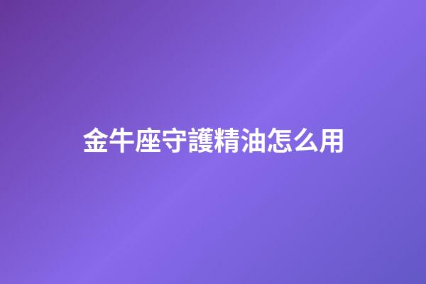 金牛座守護精油怎么用