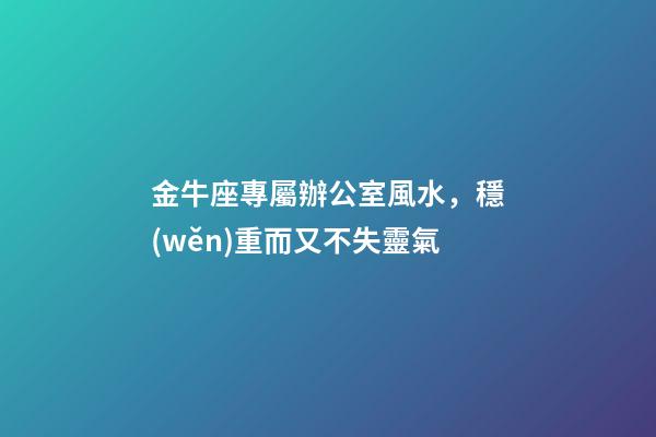 金牛座專屬辦公室風水，穩(wěn)重而又不失靈氣