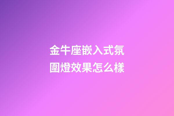 金牛座嵌入式氛圍燈效果怎么樣-第1張-星座運勢-玄機派