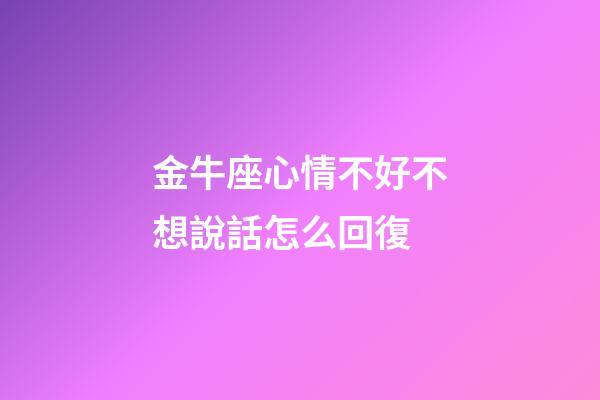 金牛座心情不好不想說話怎么回復-第1張-星座運勢-玄機派