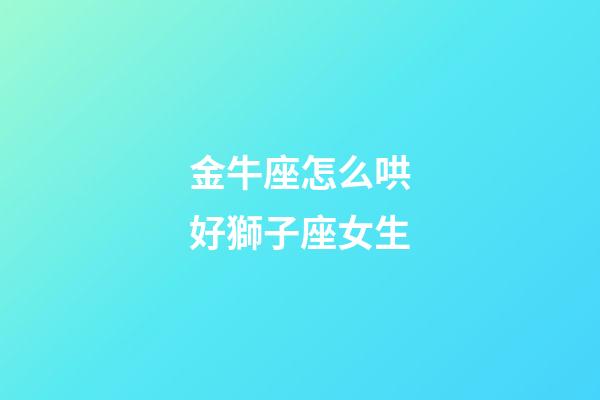 金牛座怎么哄好獅子座女生-第1張-星座運勢-玄機派