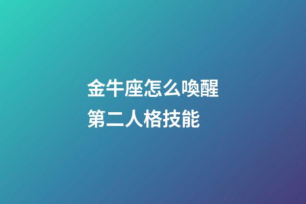 金牛座怎么喚醒第二人格技能-第1張-星座運勢-玄機派