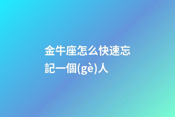 金牛座怎么快速忘記一個(gè)人-第1張-星座運(yùn)勢(shì)-玄機(jī)派