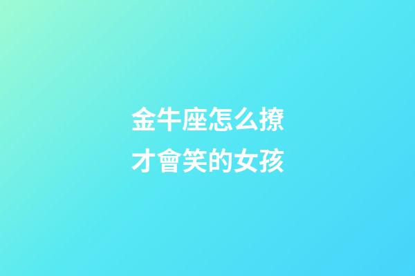 金牛座怎么撩才會笑的女孩-第1張-星座運勢-玄機派