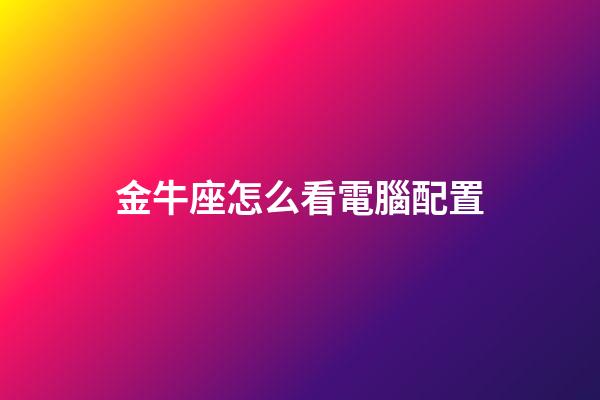 金牛座怎么看電腦配置