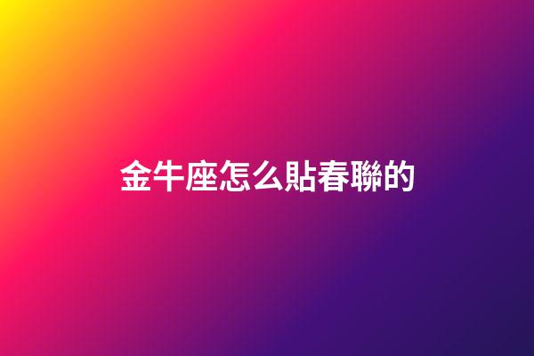 金牛座怎么貼春聯的