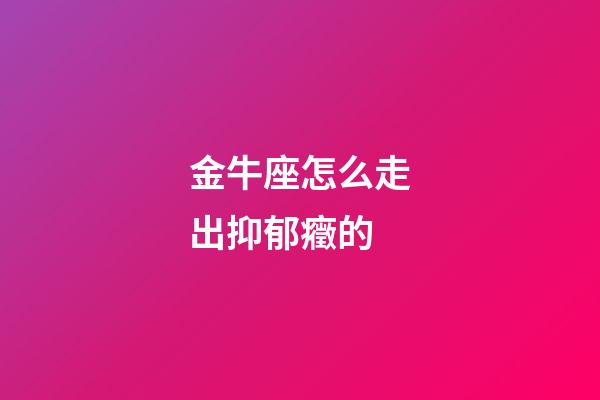 金牛座怎么走出抑郁癥的-第1張-星座運勢-玄機派