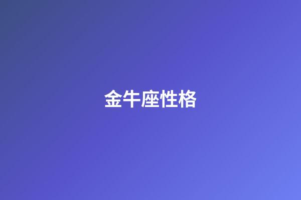 金牛座性格（金牛座最典型的特點）-第1張-星座運勢-玄機派