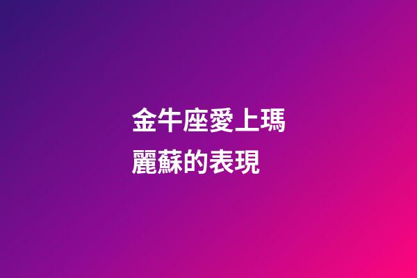 金牛座愛上瑪麗蘇的表現-第1張-星座運勢-玄機派