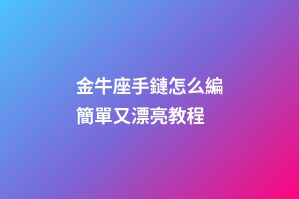 金牛座手鏈怎么編簡單又漂亮教程-第1張-星座運勢-玄機派