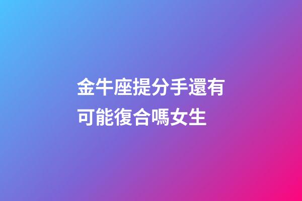金牛座提分手還有可能復合嗎女生-第1張-星座運勢-玄機派