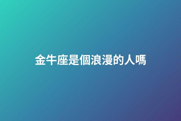 金牛座是個浪漫的人嗎-第1張-星座運勢-玄機派