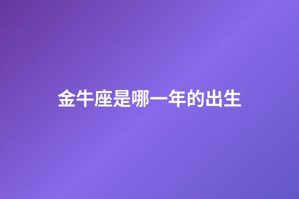 金牛座是哪一年的出生-第1張-星座運勢-玄機派