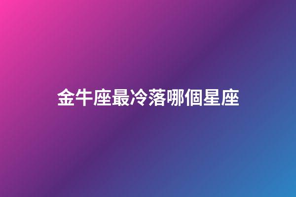 金牛座最冷落哪個星座-第1張-星座運勢-玄機派
