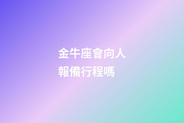 金牛座會向人報備行程嗎
