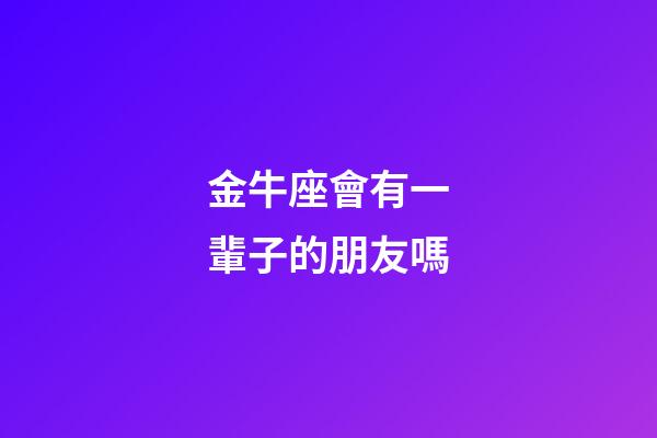 金牛座會有一輩子的朋友嗎-第1張-星座運勢-玄機派