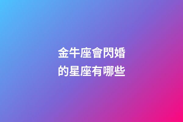 金牛座會閃婚的星座有哪些-第1張-星座運勢-玄機派