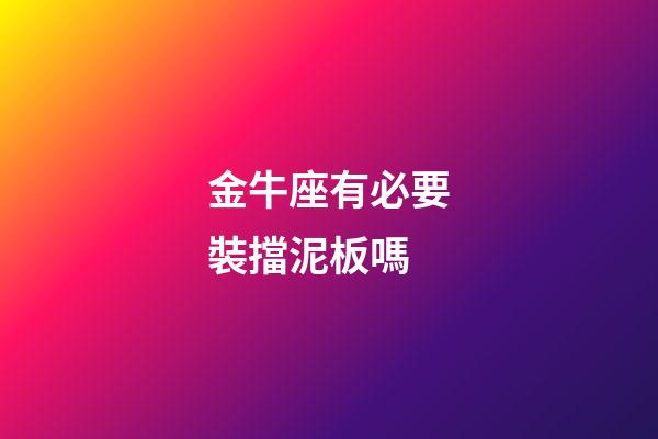 金牛座有必要裝擋泥板嗎
