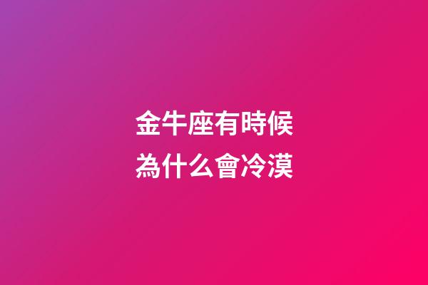 金牛座有時候為什么會冷漠-第1張-星座運勢-玄機派