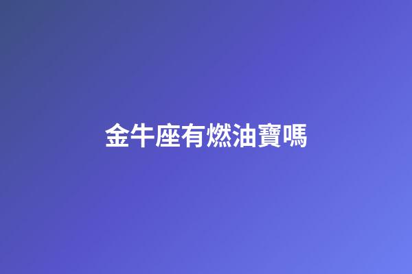 金牛座有燃油寶嗎