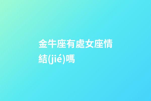金牛座有處女座情結(jié)嗎-第1張-星座運勢-玄機(jī)派