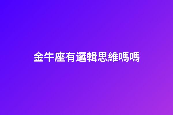 金牛座有邏輯思維嗎嗎-第1張-星座運勢-玄機派