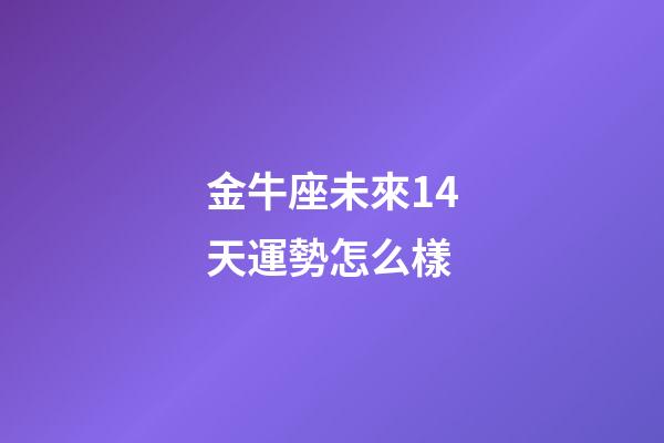 金牛座未來14天運勢怎么樣