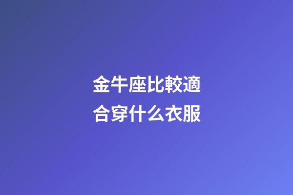 金牛座比較適合穿什么衣服-第1張-星座運勢-玄機派