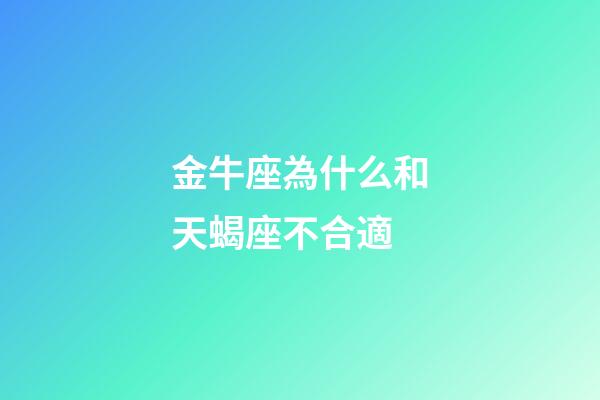 金牛座為什么和天蝎座不合適-第1張-星座運勢-玄機派